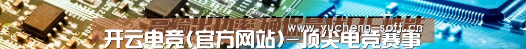 开云电竞(官方网站)-顶尖电竞赛事竞猜平台